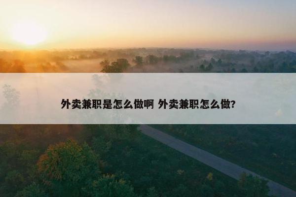 外卖兼职是怎么做啊 外卖兼职怎么做?