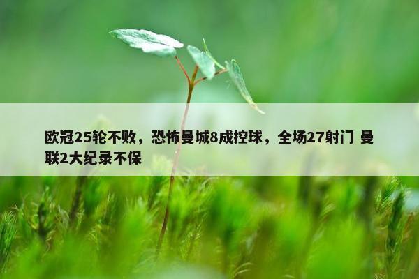 欧冠25轮不败，恐怖曼城8成控球，全场27射门 曼联2大纪录不保