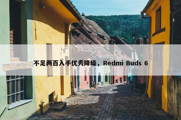 不足两百入手优秀降噪，Redmi Buds 6