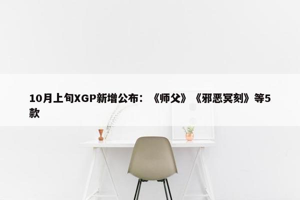 10月上旬XGP新增公布：《师父》《邪恶冥刻》等5款