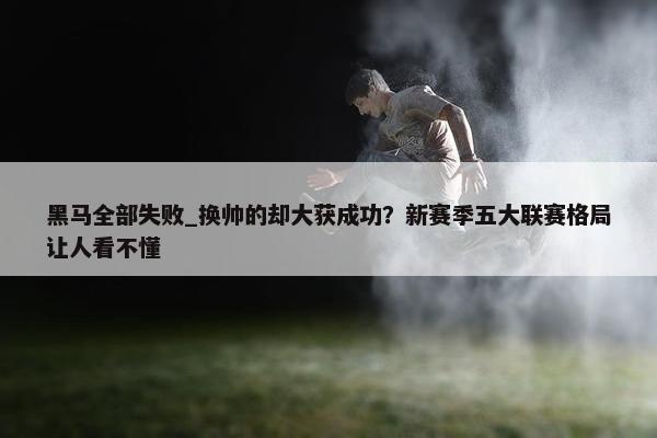 黑马全部失败_换帅的却大获成功？新赛季五大联赛格局让人看不懂