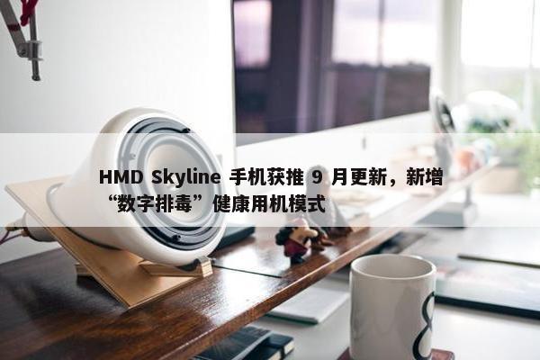 HMD Skyline 手机获推 9 月更新，新增“数字排毒”健康用机模式