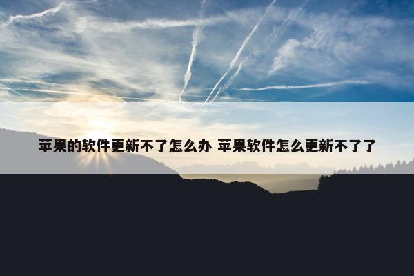 苹果的软件更新不了怎么办 苹果软件怎么更新不了了