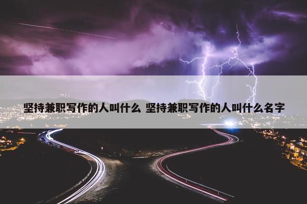 坚持兼职写作的人叫什么 坚持兼职写作的人叫什么名字