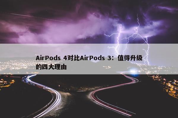 AirPods 4对比AirPods 3：值得升级的四大理由