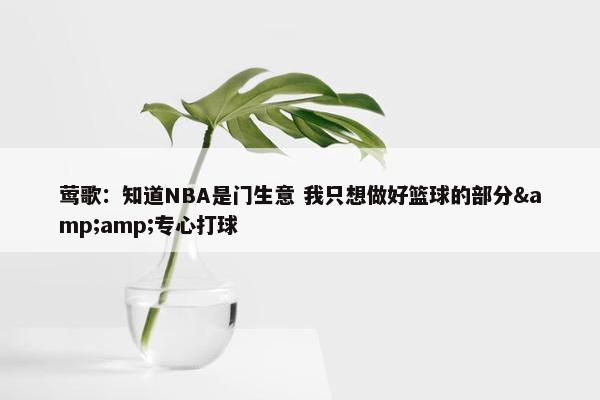 莺歌：知道NBA是门生意 我只想做好篮球的部分&amp;专心打球