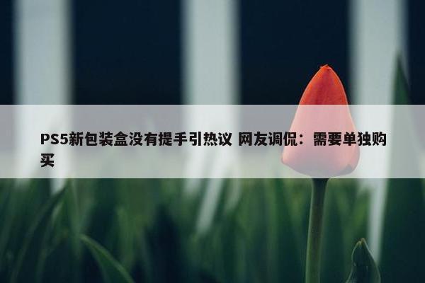 PS5新包装盒没有提手引热议 网友调侃：需要单独购买