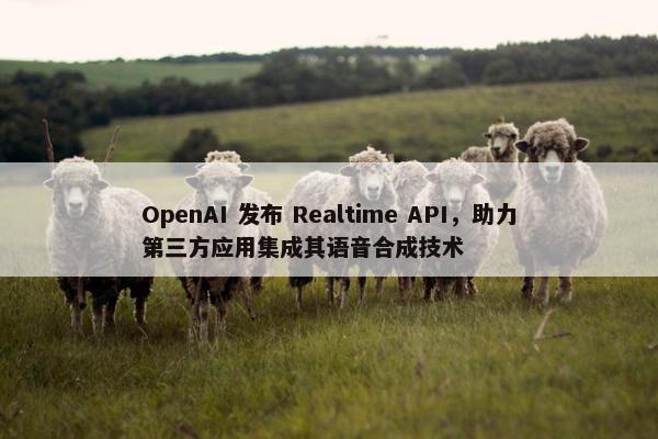 OpenAI 发布 Realtime API，助力第三方应用集成其语音合成技术