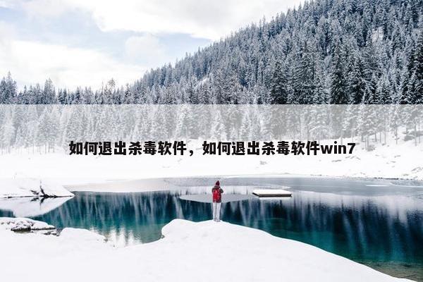 如何退出杀毒软件，如何退出杀毒软件win7