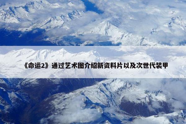 《命运2》通过艺术图介绍新资料片以及次世代装甲