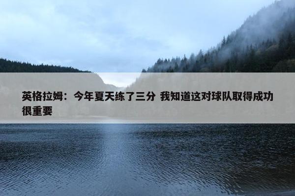 英格拉姆：今年夏天练了三分 我知道这对球队取得成功很重要