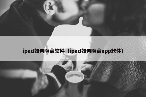 ipad如何隐藏软件（ipad如何隐藏app软件）