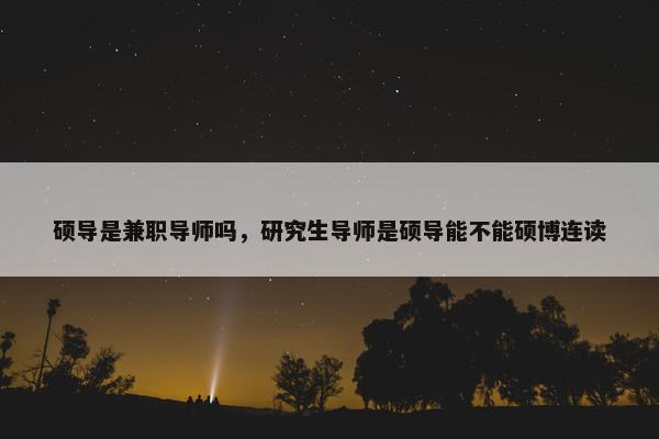 硕导是兼职导师吗，研究生导师是硕导能不能硕博连读