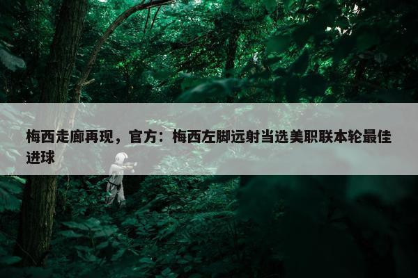 梅西走廊再现，官方：梅西左脚远射当选美职联本轮最佳进球