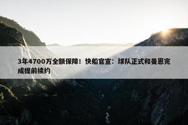 3年4700万全额保障！快船官宣：球队正式和曼恩完成提前续约