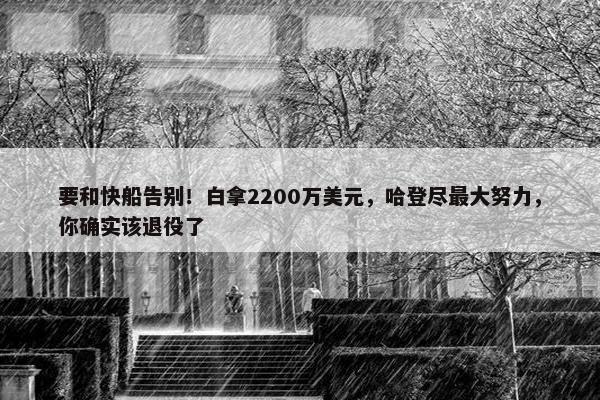 要和快船告别！白拿2200万美元，哈登尽最大努力，你确实该退役了