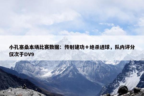 小孔塞桑本场比赛数据：传射建功＋绝杀进球，队内评分仅次于DV9