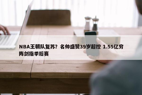 NBA王朝队复苏？名帅盛赞39岁超控 1.55亿穷阵剑指季后赛