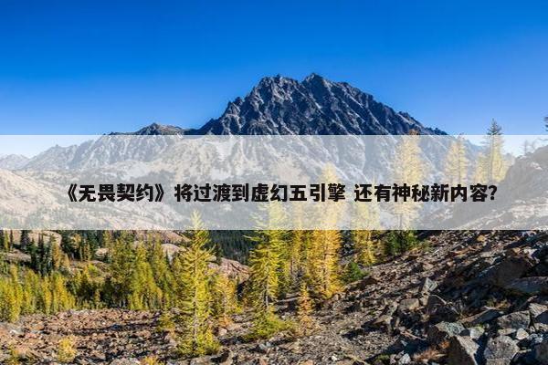 《无畏契约》将过渡到虚幻五引擎 还有神秘新内容？