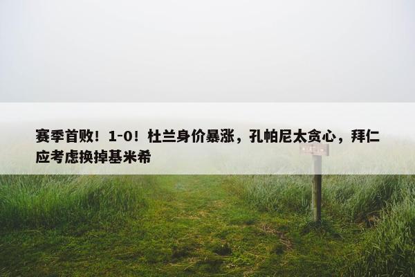 赛季首败！1-0！杜兰身价暴涨，孔帕尼太贪心，拜仁应考虑换掉基米希