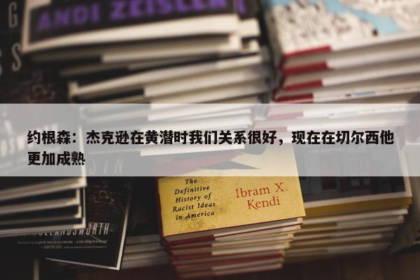 约根森：杰克逊在黄潜时我们关系很好，现在在切尔西他更加成熟