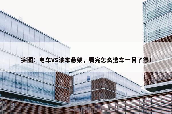 实图：电车VS油车悬架，看完怎么选车一目了然！