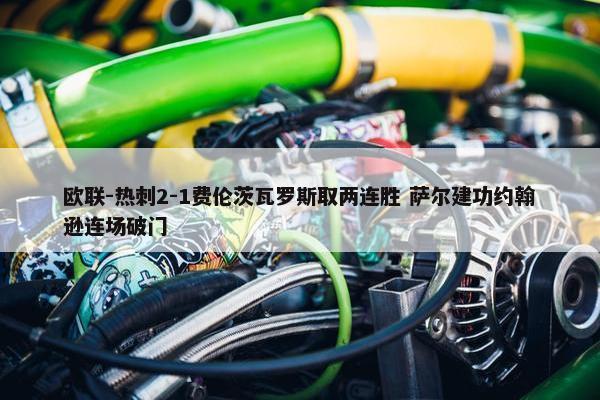 欧联-热刺2-1费伦茨瓦罗斯取两连胜 萨尔建功约翰逊连场破门