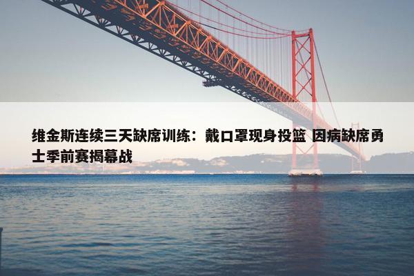 维金斯连续三天缺席训练：戴口罩现身投篮 因病缺席勇士季前赛揭幕战